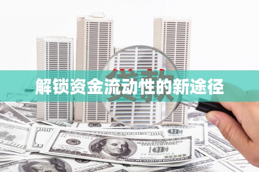 科尔沁左翼后旗解锁资金流动性的新途径